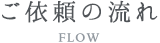 ご依頼の流れ　FLOW